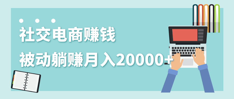 图片[1]-2020年最赚钱的副业，社交电商被动躺赚月入20000+，躺着就有收入（视频+文档）-淘金部落
