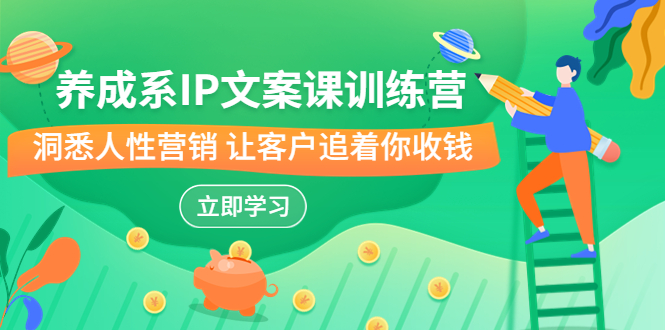 图片[1]-养成系-IP文案课训练营，文案心法的天花板 洞悉人性营销 让客户追着你收钱-淘金部落