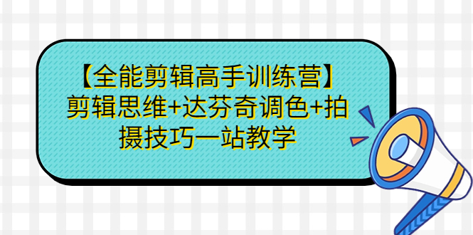 图片[1]-【全能剪辑高手训练营】剪辑思维+达芬奇调色+拍摄技巧一站教学-淘金部落