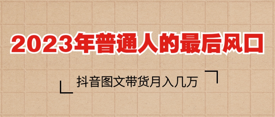 图片[1]-2023年普通人的最后风口，抖音图文带货月入几万-淘金部落
