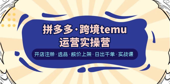 图片[1]-拼多多·跨境temu运营实操营：开店注册·选品·核价上架·日出千单·实战课-淘金部落