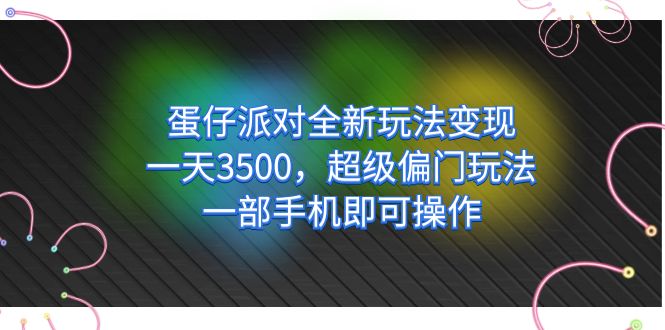 图片[1]-蛋仔派对全新玩法变现，一天3500，超级偏门玩法，一部手机即可操作-淘金部落