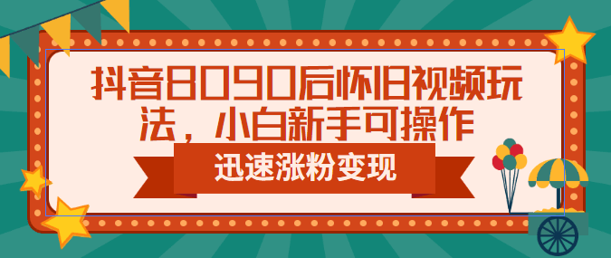 图片[1]-抖音8090后怀旧视频玩法，小白新手可操作，迅速涨粉变现（教程+素材）-淘金部落