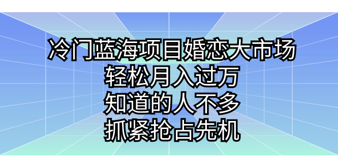 图片[1]-冷门蓝海项目婚恋大市场，轻松月入过万，知道的人不多，抓紧抢占先机。-淘金部落