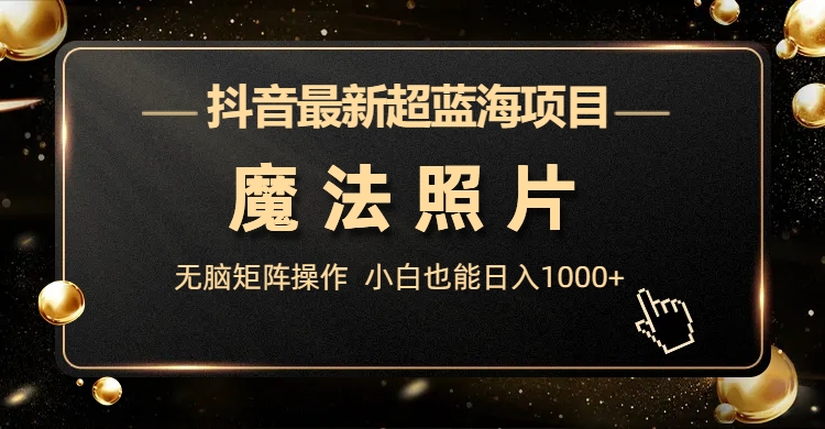 图片[1]-抖音最新超蓝海项目，魔法照片，无脑矩阵操作，小白也能日入1000+-淘金部落
