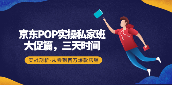 图片[1]-京东POP实操私家班：大促篇，3天时间，实战剖析-从零到百万爆款店铺-淘金部落