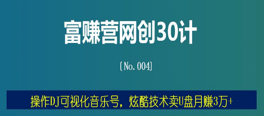 富赚营网创30计004：操作DJ可视化音乐号，炫酷技术卖U盘月赚3万+