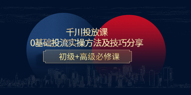 图片[1]-千川投放课：0基础投流实操方法及技巧分享，初级+高级必修课-淘金部落