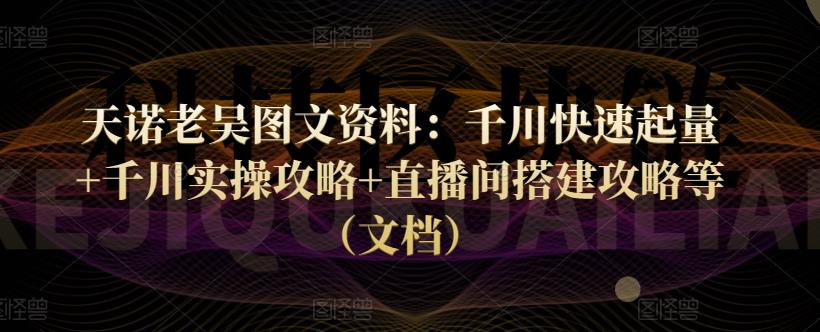 图片[1]-天诺老吴图文资料：千川快速起量+千川实操攻略+直播间搭建攻略等（文档）-淘金部落