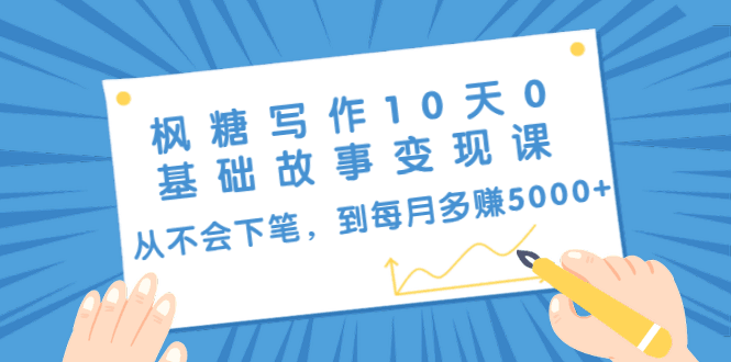 图片[1]-枫糖写作10天0基础故事变现课：从不会下笔，到每月多赚5000+（10节视频课）-淘金部落