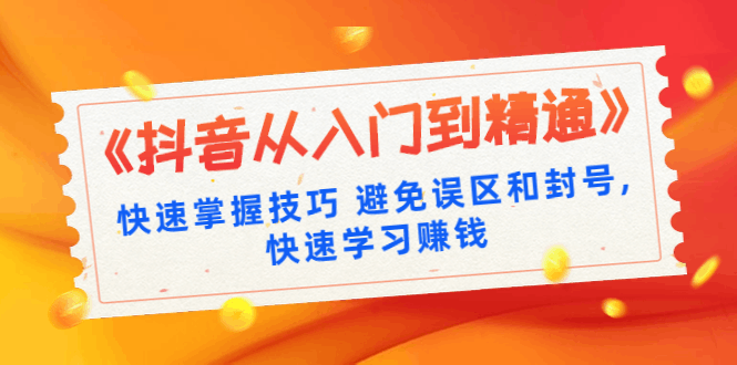 图片[1]-《抖音从入门到精通》快速掌握技巧避免误区和封号,快速学习赚钱（10节课）-淘金部落
