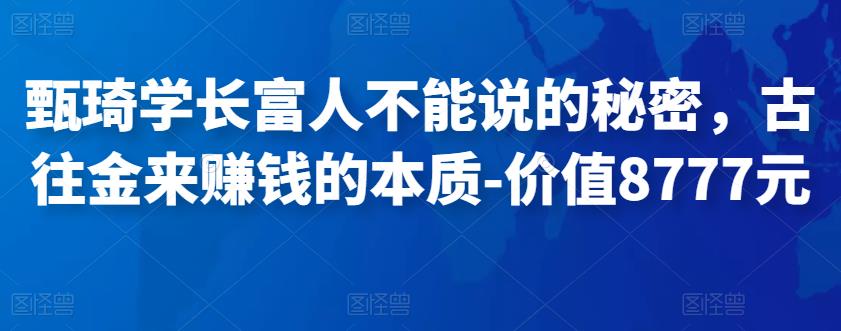 图片[1]-甄琦学长富人不能说的秘密，古往金来赚钱的本质-价值8777元-淘金部落