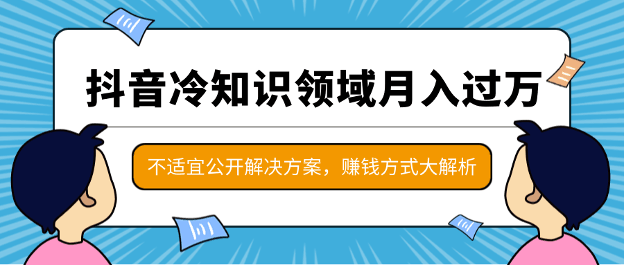 图片[1]-抖音冷知识领域月入过万项目，不适宜公开解决方案 ，抖音赚钱方式大解析！-淘金部落