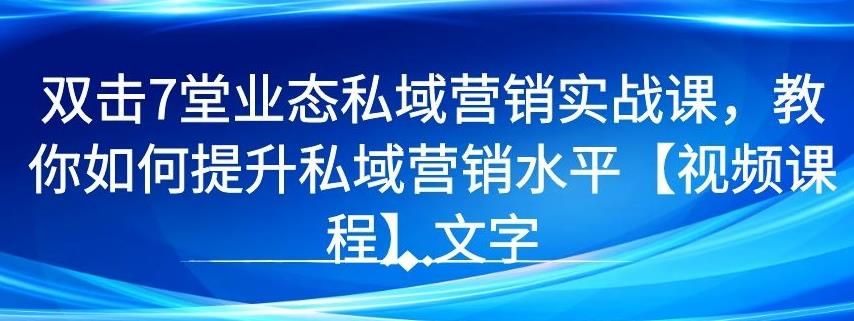 7堂业态私域营销实战课，教你如何提升私域营销水平【视频课程】