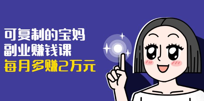 图片[1]-可复制的宝妈副业赚钱课：左手赚这在右手带娃，每月多赚2万元-淘金部落