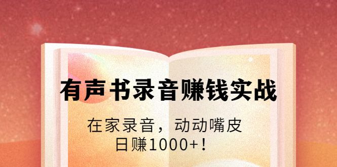 图片[1]-有声书录音赚钱实战：在家录音，动动嘴皮，日赚1000+！-淘金部落