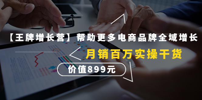 图片[1]-【王牌增长营】帮助更多电商品牌全域增长，月销百万实操干货，价值899元-淘金部落