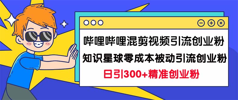 图片[1]-哔哩哔哩混剪视频引流创业粉日引300+知识星球零成本被动引流创业粉一天300+-淘金部落