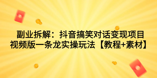 图片[1]-副业拆解：抖音搞笑对话变现项目，视频版一条龙实操玩法【教程+素材】-淘金部落