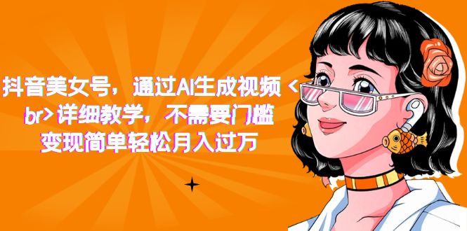 图片[1]-抖音美女号，通过AI生成视频，详细教学，不需要门槛，变现简单轻松月入过万-淘金部落