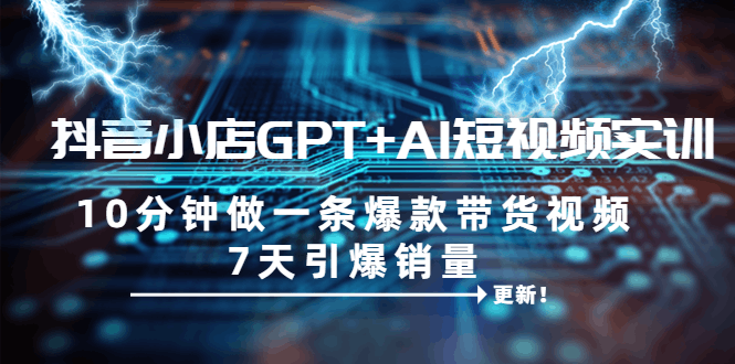 图片[1]-抖音小店GPT+AI短视频实训 10分钟做一条爆款带货视频 7天引爆销量（更新）-淘金部落