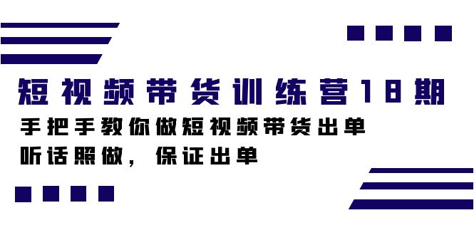 图片[1]-短视频带货训练营18期，手把手教你做短视频带货出单，听话照做，保证出单-淘金部落