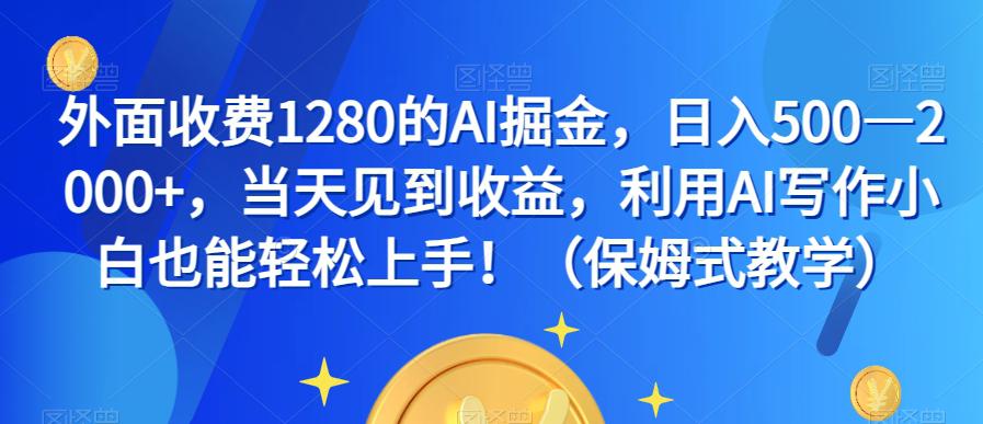 图片[1]-外面收费1280的AI掘金，日入500—2000+，当天见到收益，利用AI写作小白也能轻松上手！（保姆式教学）-淘金部落