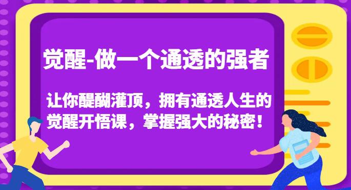 图片[1]-觉醒-做一个通透的强者，让你醍醐灌顶，拥有通透人生的觉醒开悟课，掌握强大的秘密！-淘金部落