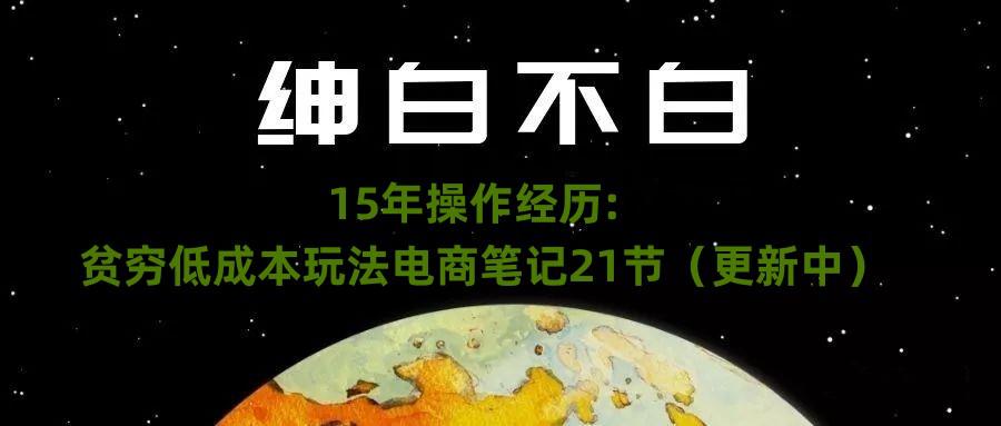 图片[1]-绅白不白·15年操作经历：贫穷低成本玩法电商笔记21节（1031日更新）-淘金部落