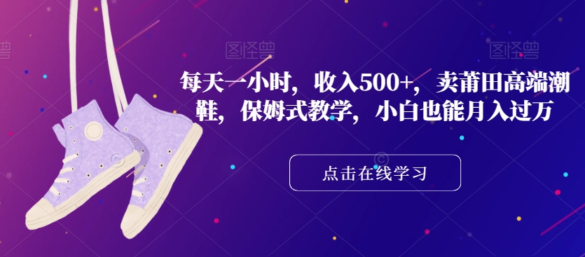 图片[1]-莆田高端潮鞋：每天一小时收入500+，保姆式教学，小白也能月入过万！-淘金部落