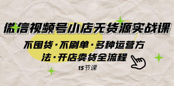 图片[1]-微信视频号小店无货源实战 不囤货·不刷单·多种运营方法·开店卖货全流程-淘金部落