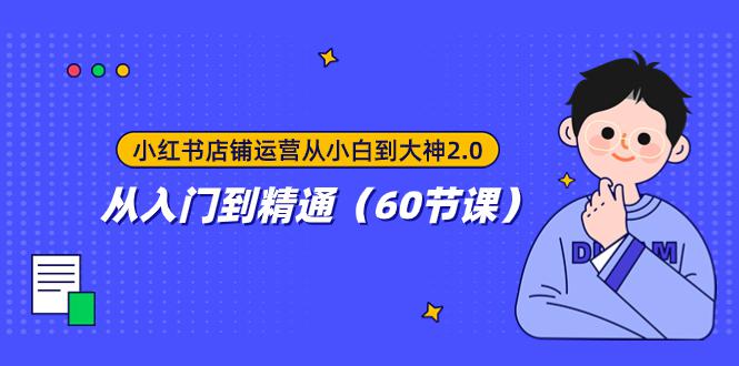 图片[1]-小红书店铺运营从小白到大神2.0，从入门到精通（60节课）-淘金部落