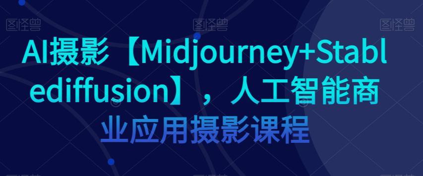 图片[1]-AI摄影【MIDJOURNEY+STABLEDIFFUSION】，人工智能商业应用摄影课程-淘金部落