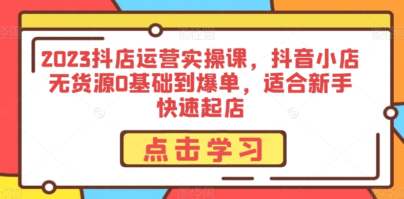 图片[1]-2023抖店运营实操课，抖音小店无货源0基础到爆单，适合新手快速起店-淘金部落