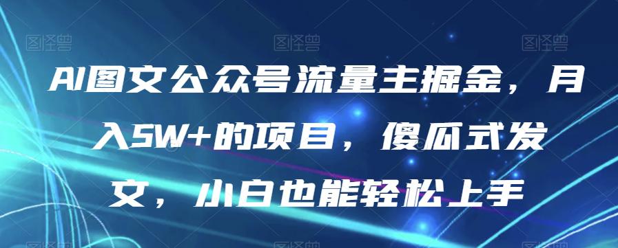 图片[1]-AI图文公众号流量主项目，月入5W+，傻瓜式发文，小白也能轻松上手【揭秘】-淘金部落