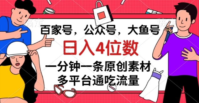 图片[1]-百家号，公众号，大鱼号，1分钟一条原创素材，多平台图文平台流量变现，日入4位数-淘金部落