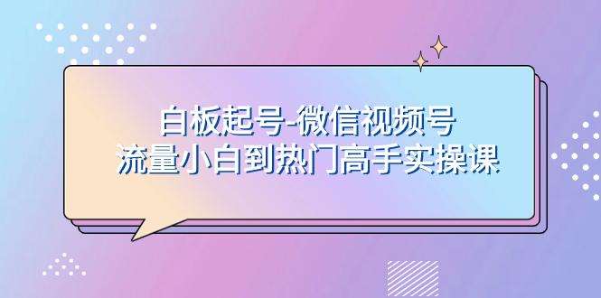 图片[1]-白板起号，轻松上热门：微信视频号流量小白到高手实操课-淘金部落