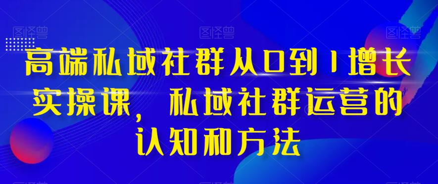 图片[1]-高端私域社群运营之道：从0到1实现增长，掌握实战技巧和方法-淘金部落