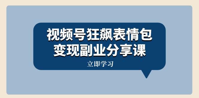 图片[1]-视频号狂飙表情包变现副业分享课，一条龙玩法分享给你（附素材资源）-淘金部落