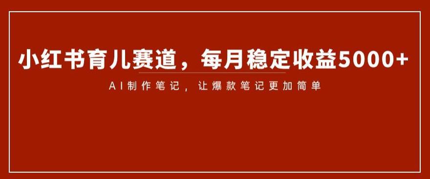 图片[1]-小红书育儿赛道揭秘：AI笔记制作带来稳定收益5000-淘金部落