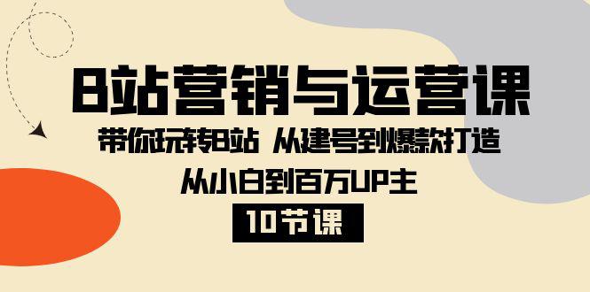 图片[1]-B站营销与运营教程：从小白到百万UP主，从建号到爆款打造！【10节课】-淘金部落