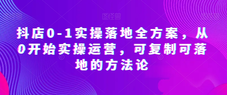 图片[1]-抖店0-1实操落地全方案，从0开始实操运营，可复制可落地的方法论-淘金部落