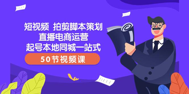 图片[1]-【爆款】一站式本地同城短视频运营+直播电商培训，拍剪脚本策划起号好帮手（50节视频课）-淘金部落