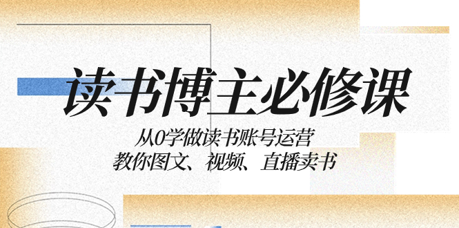图片[1]-读书博主的必修课：从零开始学习运营读书账号，教你如何通过图文、视频和直播来销售书籍。-淘金部落