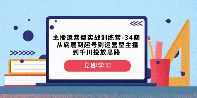 图片[1]-主播运营型实战训练营-第34期：从底层起号到运营型主播并了解千川投放的思路-淘金部落