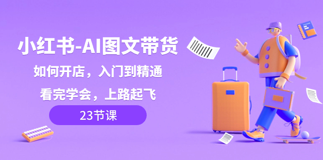 图片[1]-小红书-AI图文带货，如何开店，入门到精通，看完学会，上路起飞！-淘金部落