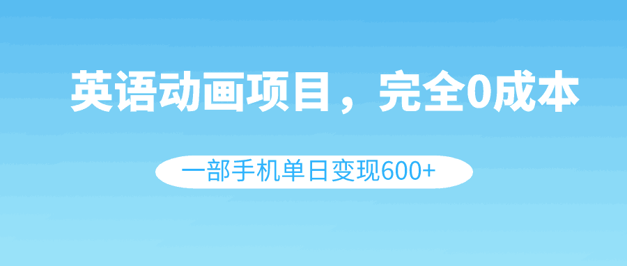 图片[1]-英语动画项目，0成本，一部手机单日变现600+（教程+素材）-淘金部落