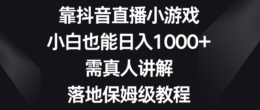 图片[1]-靠抖音直播小游戏，小白也能日入1000+，需真人讲解，落地保姆级教程-淘金部落