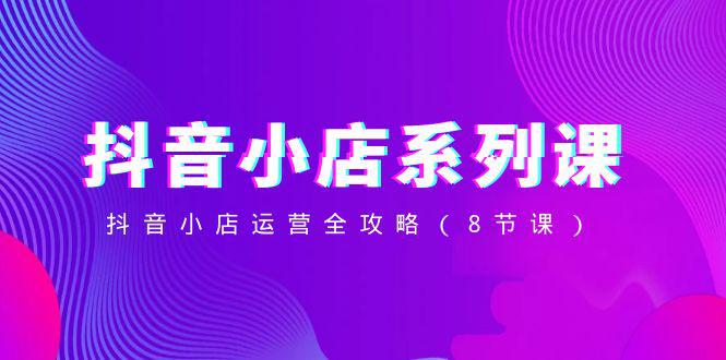 图片[1]-抖音小店-系列课，抖音小店运营全攻略（8节课）-淘金部落
