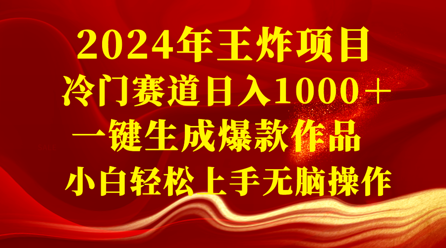 图片[1]-2024年王炸项目 冷门赛道日入1000＋一键生成爆款作品 小白轻松上手无脑操作-淘金部落
